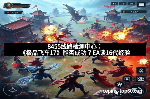 8455线路检测中心:《极品飞车17》能否成功?EA谈16代经验